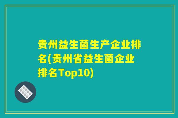 贵州益生菌生产企业排名(贵州省益生菌企业排名Top10)