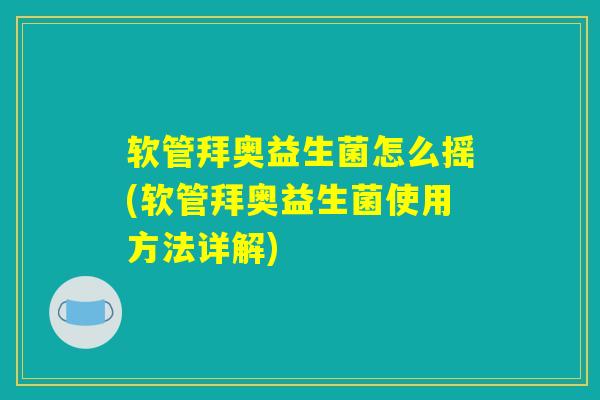 软管拜奥益生菌怎么摇(软管拜奥益生菌使用方法详解) 软管拜奥益生菌怎么摇(软管拜奥益生菌使用方法详解)