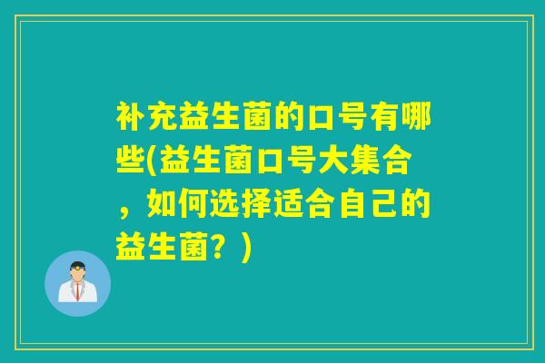 补充益生菌的口号有哪些(益生菌口号大集合，如何选择适合自己的益生菌？)