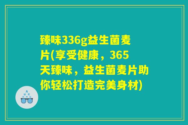 臻味336g益生菌麦片(享受健康，365天臻味，益生菌麦片助你轻松打造完美身材)