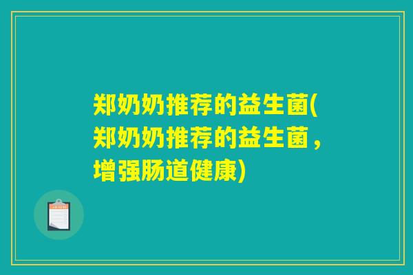 郑奶奶推荐的益生菌(郑奶奶推荐的益生菌，增强肠道健康)