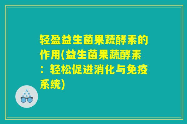 轻盈益生菌果蔬酵素的作用(益生菌果蔬酵素：轻松促进消化与免疫系统)