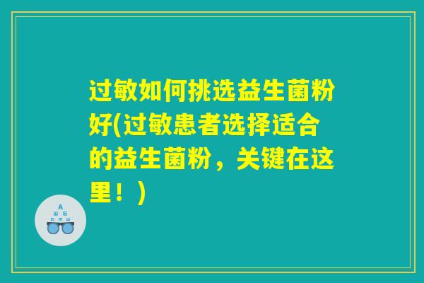 过敏如何挑选益生菌粉好(过敏患者选择适合的益生菌粉，关键在这里！)