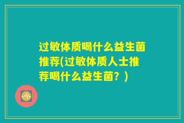 过敏体质喝什么益生菌推荐(过敏体质人士推荐喝什么益生菌？)