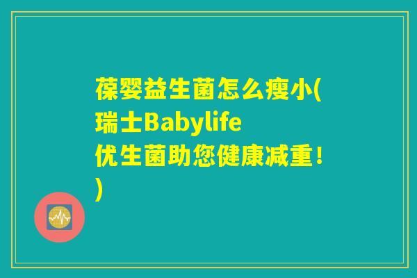 葆婴益生菌怎么瘦小(瑞士Babylife优生菌助您健康减重！)