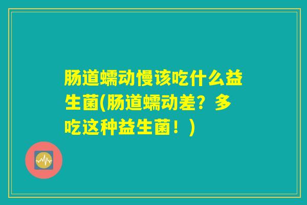 肠道蠕动慢该吃什么益生菌(肠道蠕动差？多吃这种益生菌！)