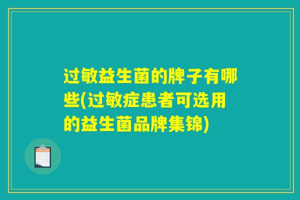 过敏益生菌的牌子有哪些(过敏症患者可选用的益生菌品牌集锦)