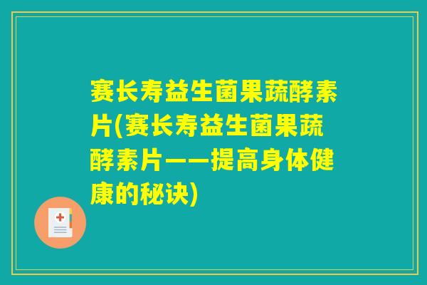 赛长寿益生菌果蔬酵素片(赛长寿益生菌果蔬酵素片——提高身体健康的秘诀)