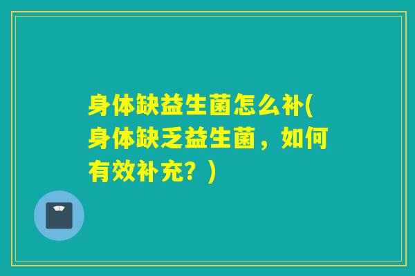身体缺益生菌怎么补(身体缺乏益生菌,如何有效补充?) 身体缺益生菌怎么补(身体缺乏益生菌,如何有效补充?)