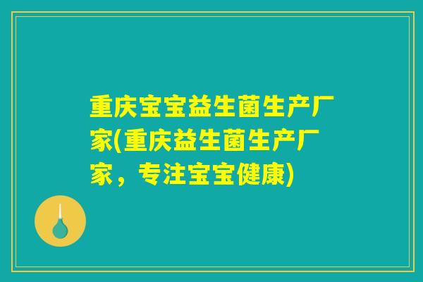 重庆宝宝益生菌生产厂家(重庆益生菌生产厂家，专注宝宝健康)