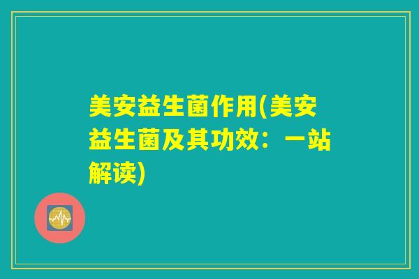 美安益生菌作用(美安益生菌及其功效：一站解读)