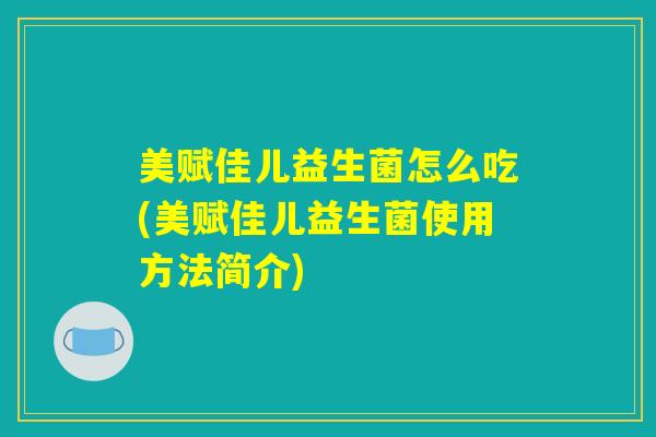 美赋佳儿益生菌怎么吃(美赋佳儿益生菌使用方法简介)
