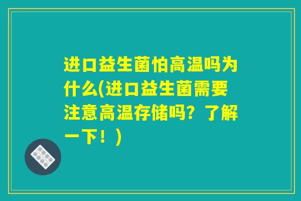 进口益生菌怕高温吗为什么(进口益生菌需要注意高温存储吗？了解一下！)