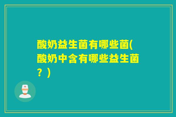 酸奶益生菌有哪些菌(酸奶中含有哪些益生菌？)