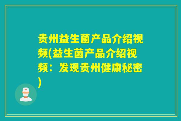 贵州益生菌产品介绍视频(益生菌产品介绍视频：发现贵州健康秘密)