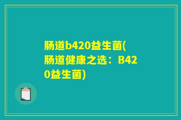 肠道b420益生菌(肠道健康之选：B420益生菌)