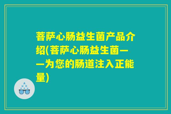 菩萨心肠益生菌产品介绍(菩萨心肠益生菌——为您的肠道注入正能量)