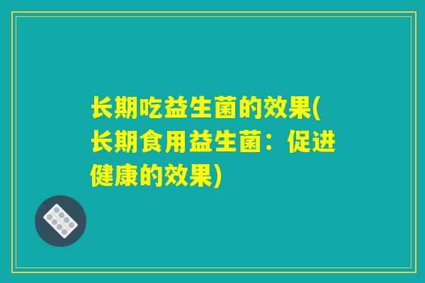 长期吃益生菌的效果(长期食用益生菌：促进健康的效果)