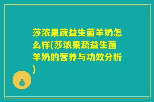 莎浓果蔬益生菌羊奶怎么样(莎浓果蔬益生菌羊奶的营养与功效分析)