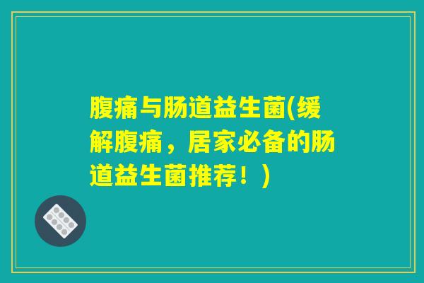 腹痛与肠道益生菌(缓解腹痛，居家必备的肠道益生菌推荐！)