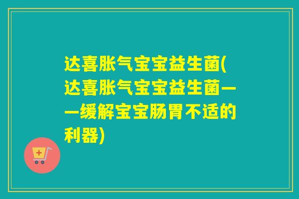 达喜胀气宝宝益生菌(达喜胀气宝宝益生菌——缓解宝宝肠胃不适的利器)