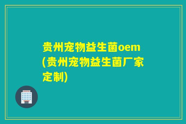 贵州宠物益生菌oem(贵州宠物益生菌厂家定制) 贵州宠物益生菌oem(贵州宠物益生菌厂家定制)