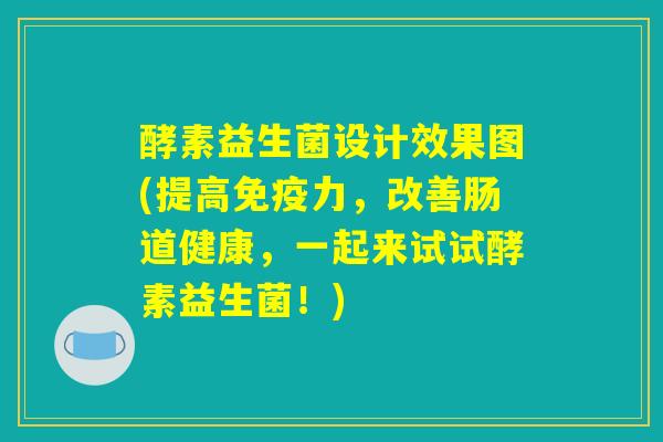 酵素益生菌设计效果图(提高免疫力，改善肠道健康，一起来试试酵素益生菌！)