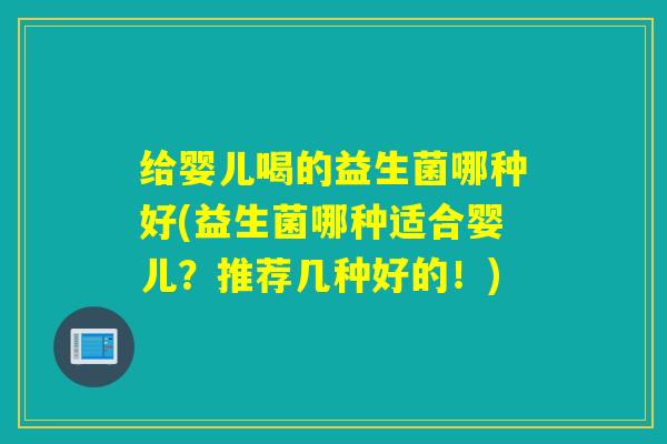 给婴儿喝的益生菌哪种好(益生菌哪种适合婴儿？推荐几种好的！)