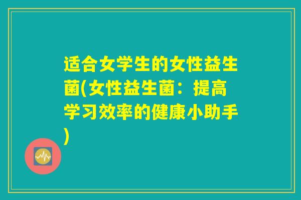 适合女学生的女性益生菌(女性益生菌：提高学习效率的健康小助手)