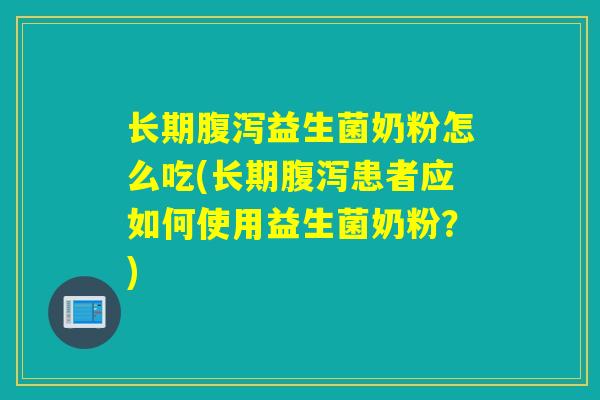长期腹泻益生菌奶粉怎么吃(长期腹泻患者应如何使用益生菌奶粉？)