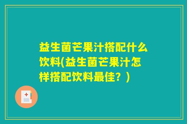 益生菌芒果汁搭配什么饮料(益生菌芒果汁怎样搭配饮料最佳？)