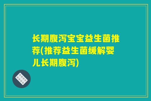 长期腹泻宝宝益生菌推荐(推荐益生菌缓解婴儿长期腹泻)