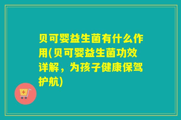 贝可婴益生菌有什么作用(贝可婴益生菌功效详解，为孩子健康保驾护航)
