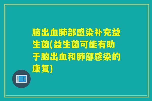 脑出血肺部感染补充益生菌(益生菌可能有助于脑出血和肺部感染的康复)