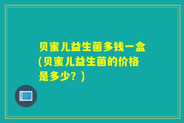 详细阅读:贝蜜儿益生菌多钱一盒(贝蜜儿益生菌的价格是多少?) 贝蜜儿益生菌多钱一盒(贝蜜儿益生菌的价格是多少?)