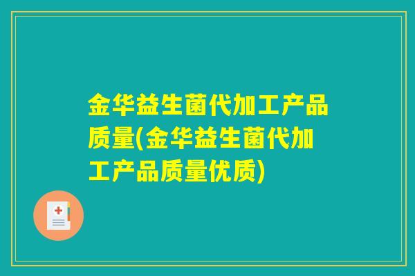 金华益生菌代加工产品质量(金华益生菌代加工产品质量优质)