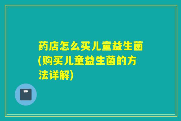 药店怎么买儿童益生菌(购买儿童益生菌的方法详解)