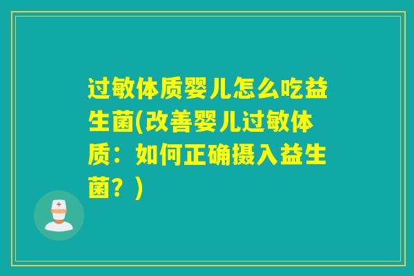 过敏体质婴儿怎么吃益生菌(改善婴儿过敏体质：如何正确摄入益生菌？)