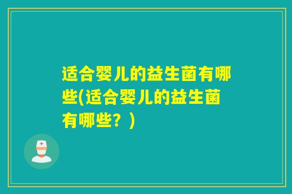 适合婴儿的益生菌有哪些(适合婴儿的益生菌有哪些？)