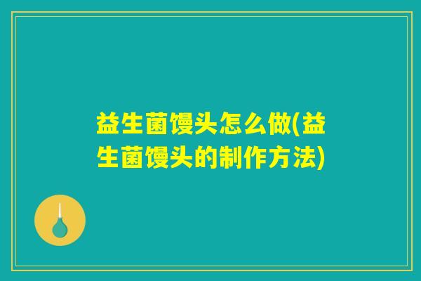 益生菌馒头怎么做(益生菌馒头的制作方法)