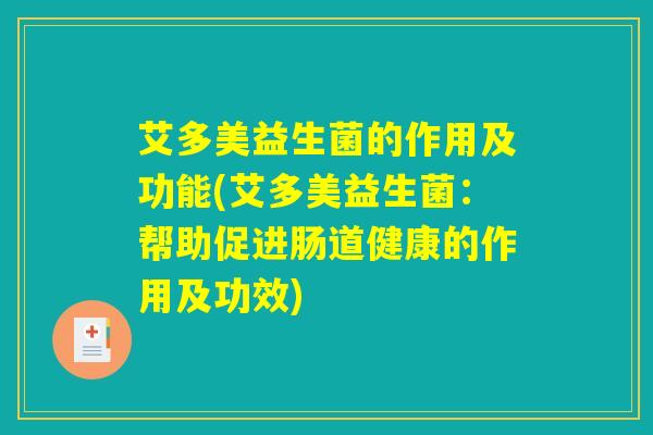 艾多美益生菌的作用及功能(艾多美益生菌:帮助促进肠道健康的作用及功效) 艾多美益生菌的作用及功能(艾多美益生菌:帮助促进肠道健康的作用及功效)