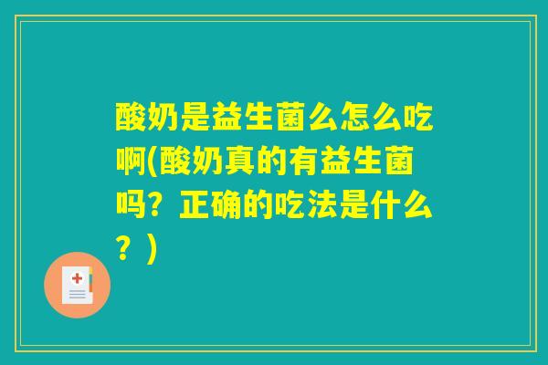 酸奶是益生菌么怎么吃啊(酸奶真的有益生菌吗？正确的吃法是什么？)