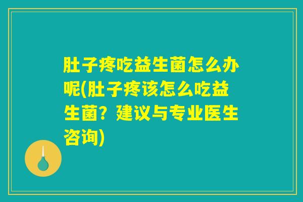 肚子疼吃益生菌怎么办呢(肚子疼该怎么吃益生菌？建议与专业医生咨询)