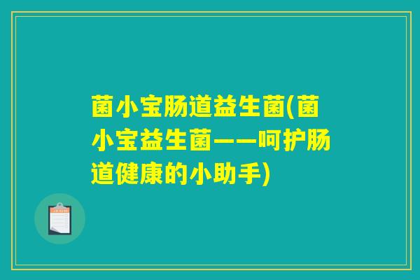 菌小宝肠道益生菌(菌小宝益生菌——呵护肠道健康的小助手)