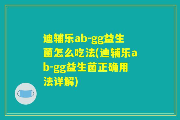 迪辅乐ab-gg益生菌怎么吃法(迪辅乐ab-gg益生菌正确用法详解)