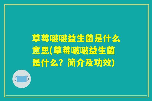 草莓啵啵益生菌是什么意思(草莓啵啵益生菌是什么？简介及功效)