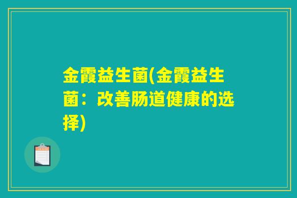 金霞益生菌(金霞益生菌：改善肠道健康的选择)