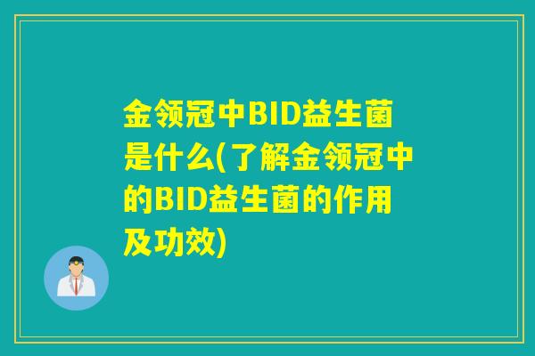 金领冠中BID益生菌是什么(了解金领冠中的BID益生菌的作用及功效)