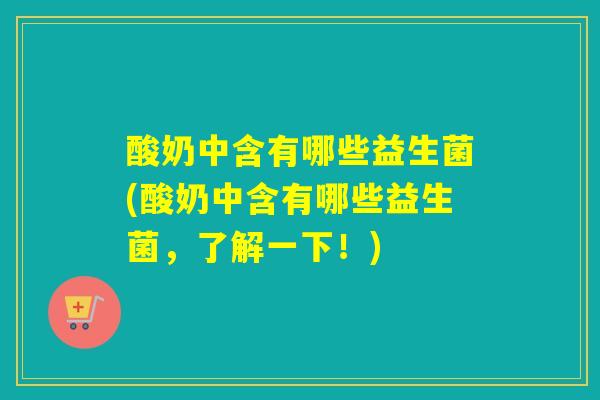 酸奶中含有哪些益生菌(酸奶中含有哪些益生菌，了解一下！)