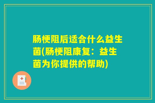 肠梗阻后适合什么益生菌(肠梗阻康复：益生菌为你提供的帮助)